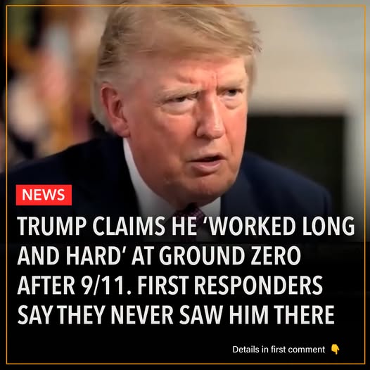 Trump Claims He “Worked Long and Hard” at Ground Zero After 9/11, but Former First Responders Say They Never Saw Him There