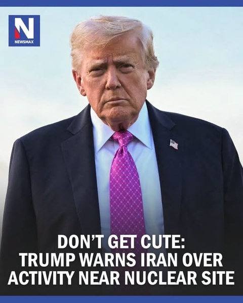 Trump Warns Iran 'Don't Get Cute' After New Activity Detected at Nuclear Site