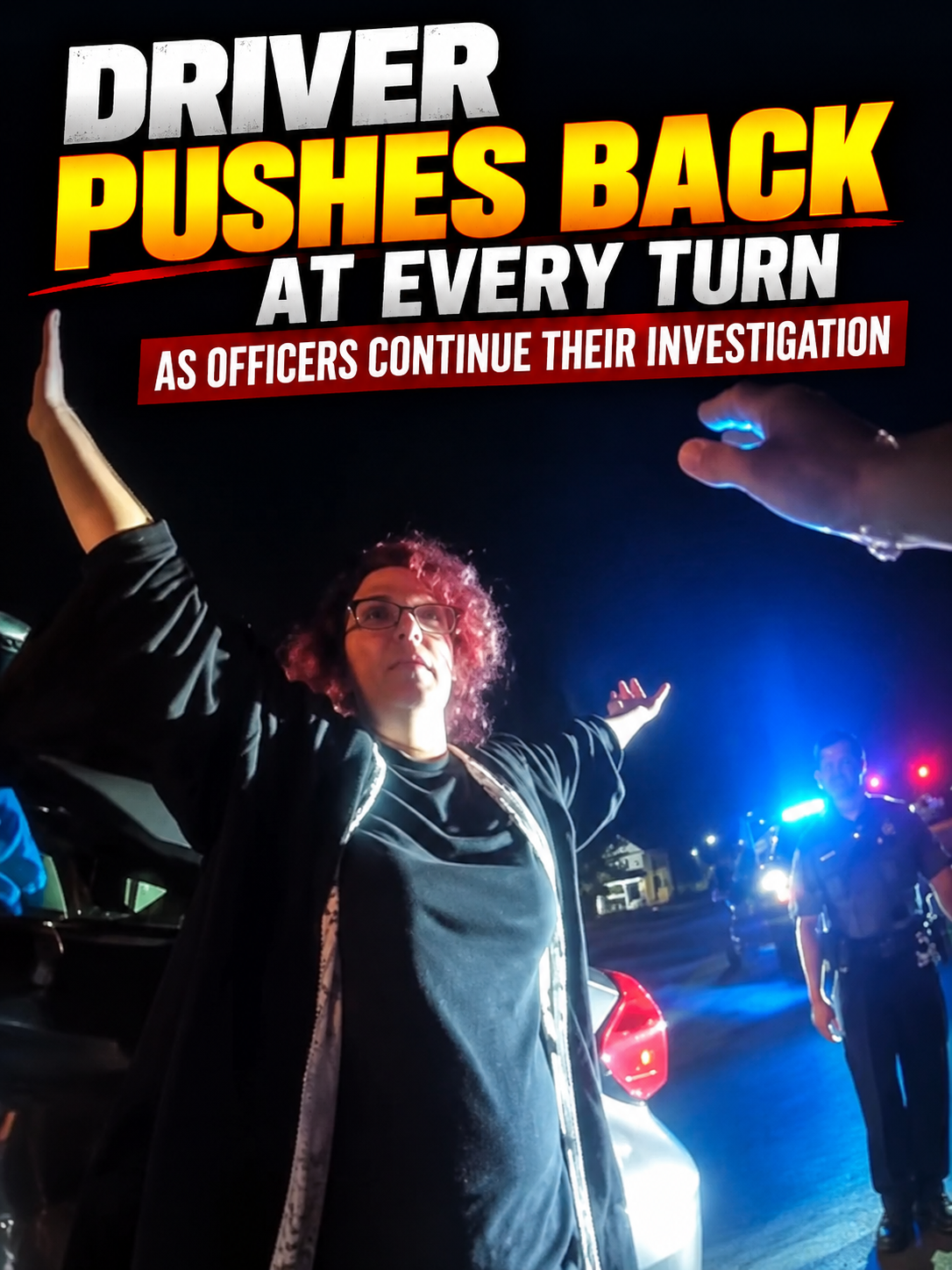 Driver Pushes Back at Every Turn as Officers Continue Their Investigation