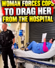 Woman Forces Cops to Drag Her From The Hospital